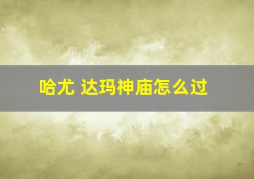 哈尤 达玛神庙怎么过